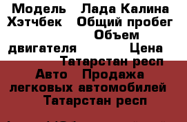  › Модель ­ Лада Калина Хэтчбек › Общий пробег ­ 37 000 › Объем двигателя ­ 1 600 › Цена ­ 280 000 - Татарстан респ. Авто » Продажа легковых автомобилей   . Татарстан респ.